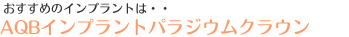 おすすめのインプラントはAQBインプラントパラジウムクラウン